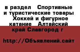  в раздел : Спортивные и туристические товары » Хоккей и фигурное катание . Алтайский край,Славгород г.